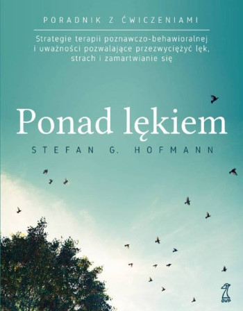 książka Stefan G. Hoffmann Ponad lękiem. Strategie terapii poznawczo-behawioralnej i uważności pozwalające przezwyciężyć lęk, strach i zamartwianie się