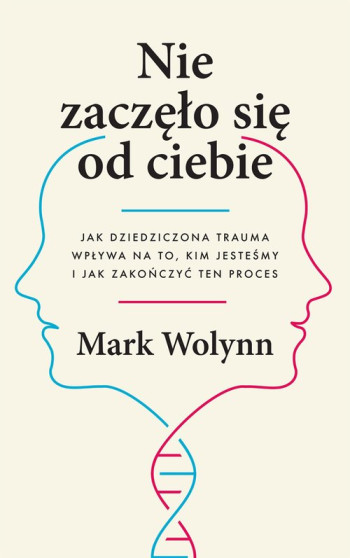 książka Mark Wolynn Nie zaczęło się od ciebie. Jak dziedziczona trauma wpływa na to, kim jesteśmy i jak zakończyć ten proces