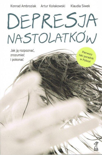 książka Artur Kołakowski, Konrad Ambroziak Depresja nastolatków. Jak ją rozpoznać, zrozumieć i pokonać